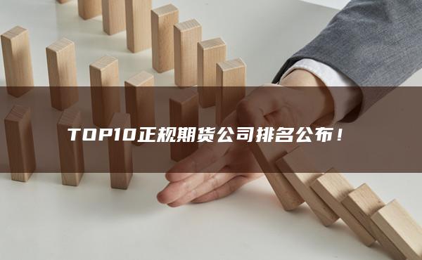 TOP10正规期货公司排名公布！