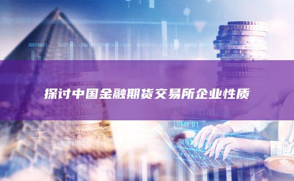 中国金融期货交易所是一家什么性质的企业？