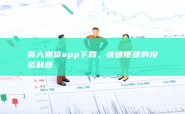 英大期货app下载，快速便捷的投资利器