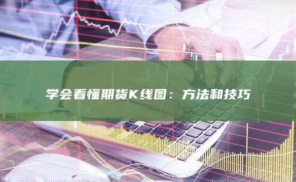 学会看懂期货K线图：期货交易方法和技巧