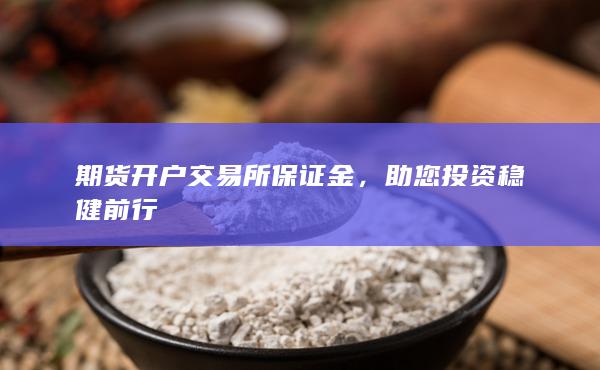 期货开户交易所保证金，助您投资稳健前行