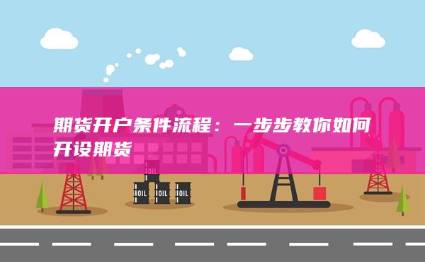 期货开户条件流程:一步步教你如何开设期货