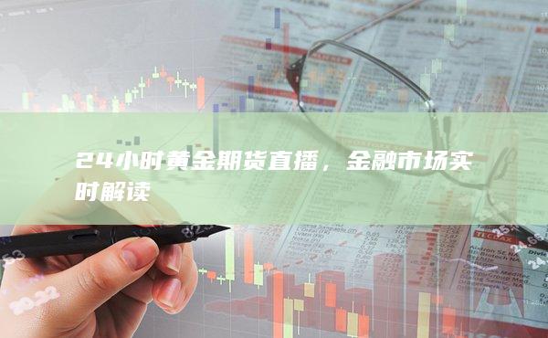掌握黄金期货实时行情,把握投资机会?