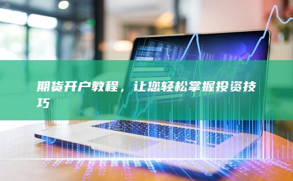 期货开户教程，让您轻松掌握投资技巧