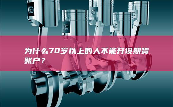 为什么70岁以上的人不能开设期货账户？