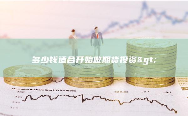 多少钱适合开始做期货投资