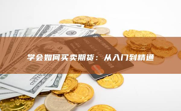 学会如何买卖期货：从入门到精通