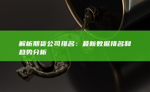 解析期货公司排名：最新数据排名和趋势分析