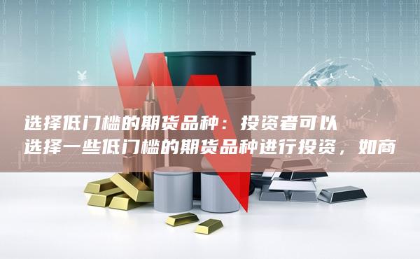 选择低门槛的期货品种：投资者可以选择一些低门槛的期货品种