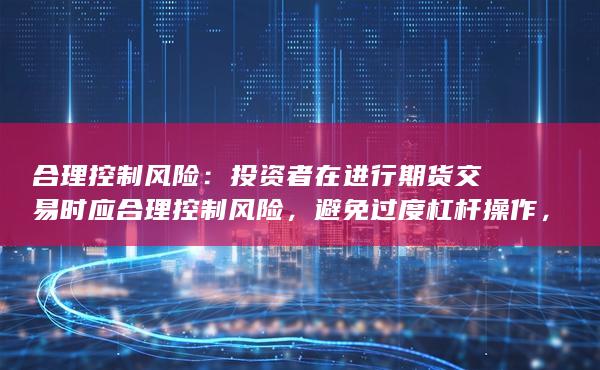 合理控制风险：投资者在进行期货交易时应合理控制风险