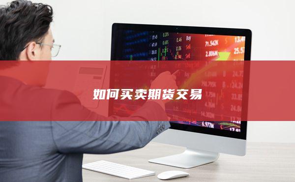 如何买卖期货，期货交易技巧分析