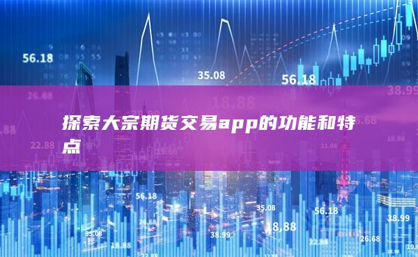 探索大宗期货交易app的功能和特点