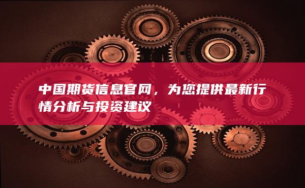 中国期货信息官网，为您提供最新行情分析与投资建议