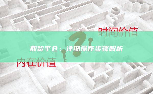 期货平仓：详细操作步骤解析