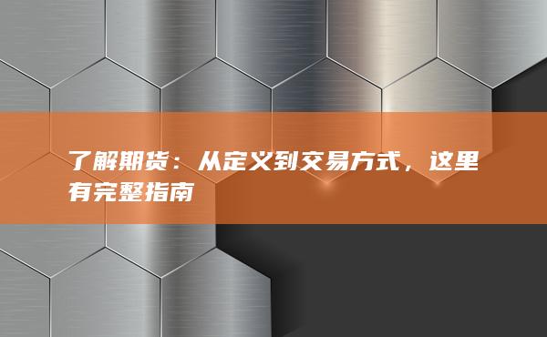 了解期货：从定义到交易方式，这里有完整指南