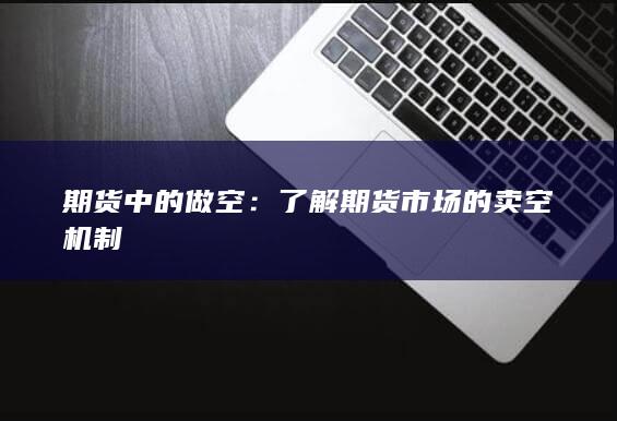 期货中的做空：了解期货市场的卖空机制