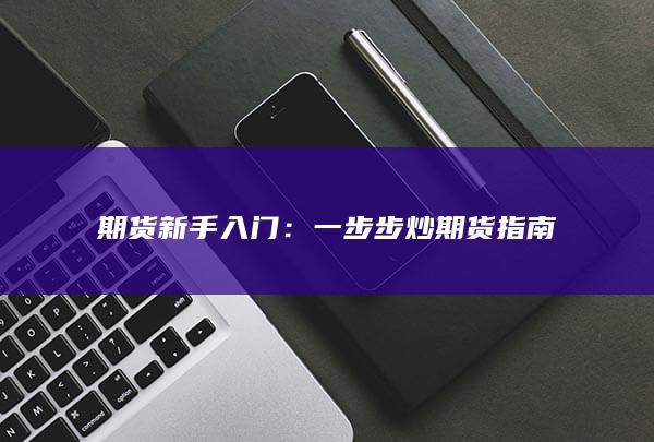 期货新手入门：一步步炒期货指南