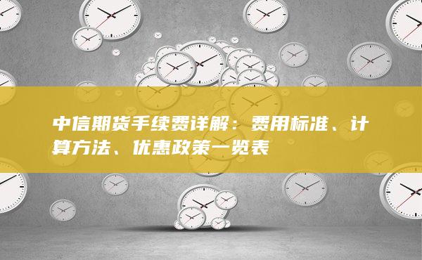 中信期货手续费详解：费用标准、计算方法、优惠政策一览表