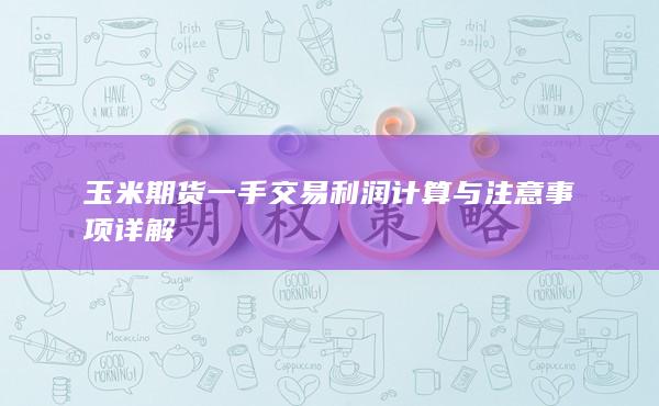 玉米期货一手交易利润计算与注意事项详解