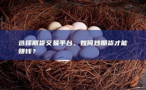 选择期货交易平台，如何炒期货才能赚钱？