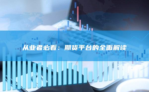 从业者必看：期货平台的全面解读