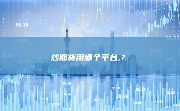 炒期货用哪个平台,？