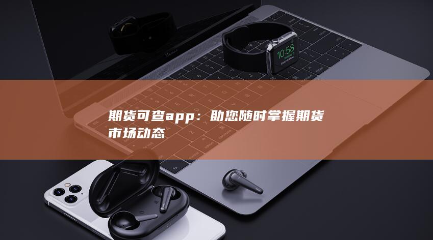 期货可查app：助您随时掌握期货市场动态