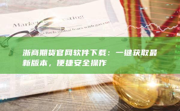 浙商期货官网软件下载：一键获取最新版本，便捷安全操作