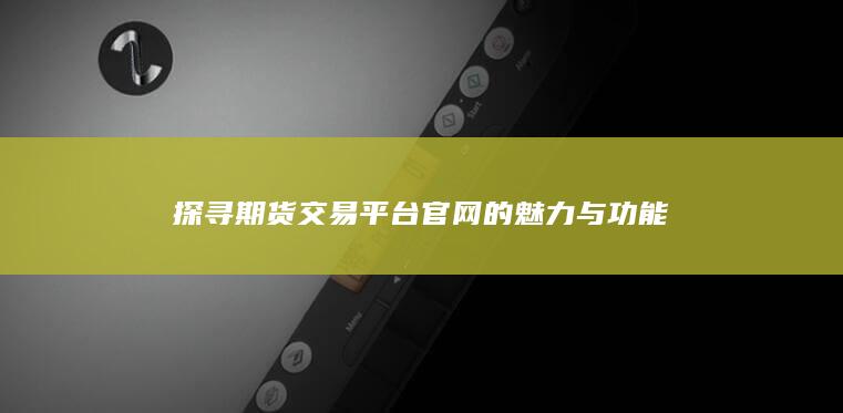 探寻期货交易平台官网的魅力与功能