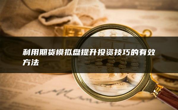 利用期货模拟盘提升投资技巧的有效方法