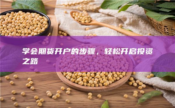 学会期货开户的步骤，轻松开启投资之路