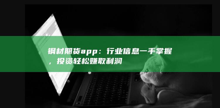 钢材期货app：行业信息一手掌握，投资轻松赚取利润