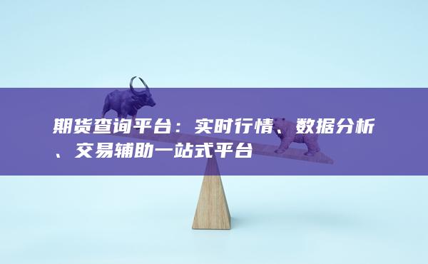 期货查询平台：实时行情、数据分析、交易辅助一站式平台