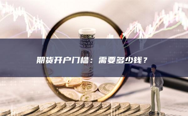 期货开户门槛：需要多少钱？