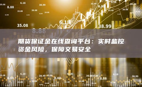 期货保证金监控中心在线查询：实时监控资金，保障交易安全