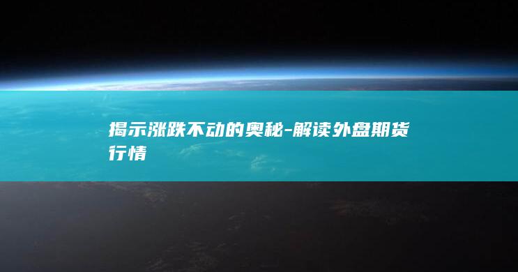 揭示涨跌不动的奥秘-解读外盘期货行情