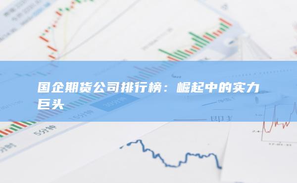 国企期货公司排行榜：崛起中的实力巨头
