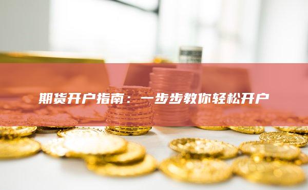 期货开户指南：一步步教你轻松开户
