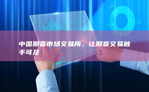 中国期货市场交易所，让期货交易触手可及
