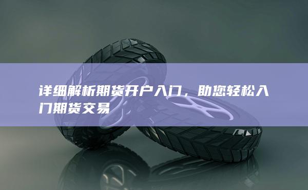 详细解析期货开户入门,助您轻松入门期货交易