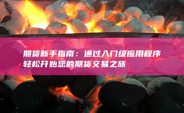 期货新手指南：通过入门级应用程序轻松开始您的期货交易之旅