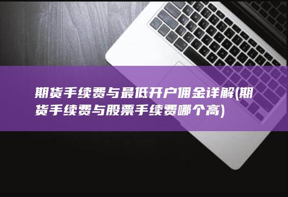 期货手续费与最低开户佣金详解 (期货手续费与股票手续费哪个