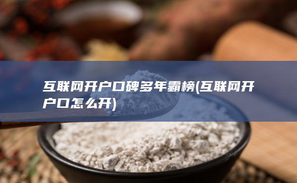 互联网期货开户口碑多年霸榜 (互联网期货开户怎么开)