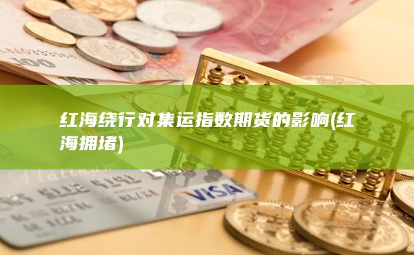 红海绕行对集运指数期货的影响 (红海拥堵)