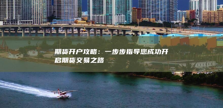 一步步指导您成功开启期货交易之路