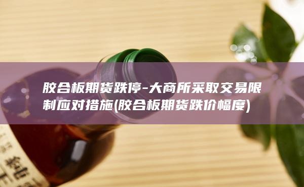 胶合板期货跌停-大商所采取交易限制应对措施 (胶合板期货跌价