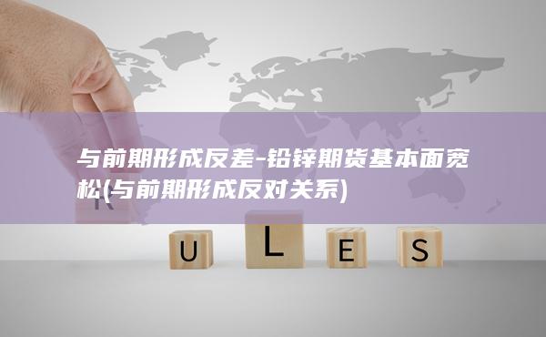 与前期形成反差-铅锌期货基本面宽松 (与前期形成反对关系)