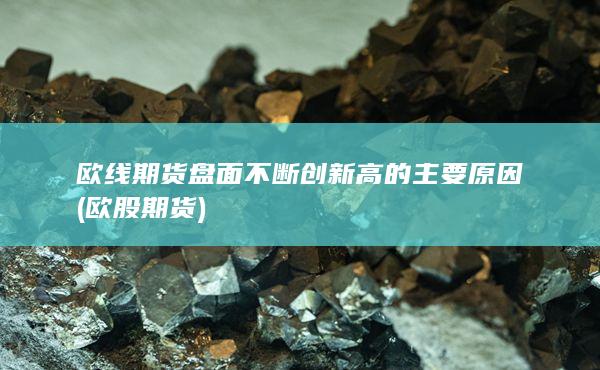 欧线期货盘面不断创新高的主要原因 (欧股期货)