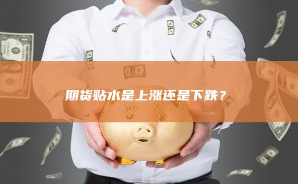 期货贴水是上涨还是下跌？