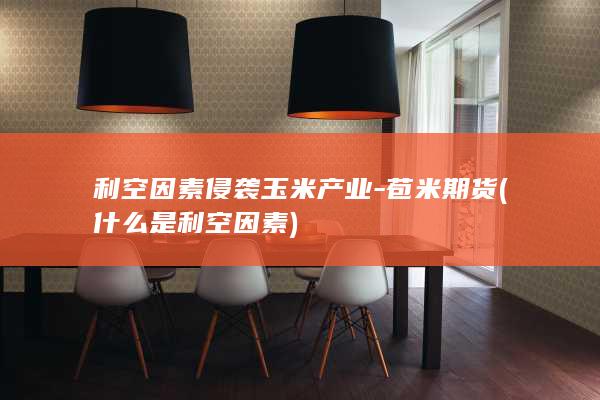 利空因素侵袭玉米产业-苞米期货 (什么是利空因素)